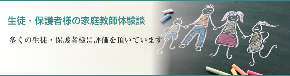 生徒・保護者様の家庭教師体験談 多くの生徒保護者様に評価を頂いています