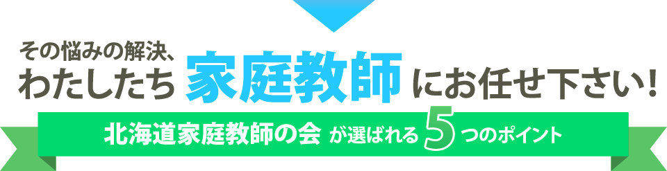 その悩みの解決、わたしたち家庭教師にお任せ下さい！北海道家庭教師の会が選ばれる5つのポイント