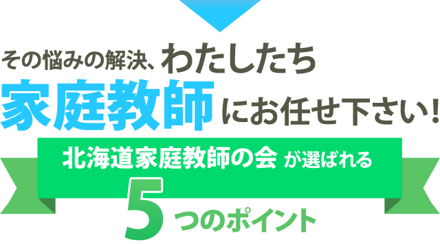 その悩みの解決、わたしたち家庭教師にお任せ下さい！北海道家庭教師の会が選ばれる5つのポイント