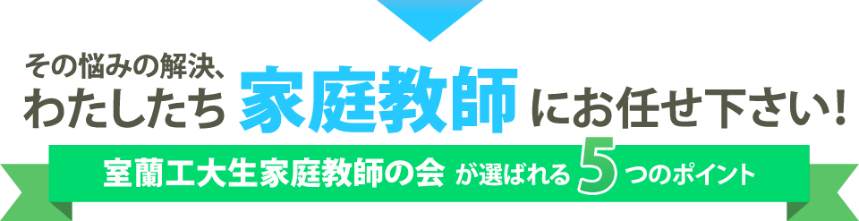 その悩みの解決、わたしたち家庭教師にお任せ下さい！室蘭工大生家庭教師の会が選ばれる5つのポイント