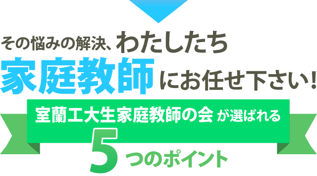 その悩みの解決、わたしたち家庭教師にお任せ下さい！室蘭工大生家庭教師の会が選ばれる5つのポイント