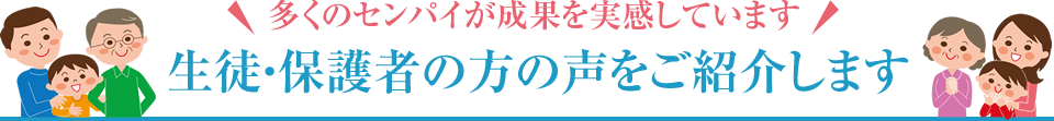 ＼多くのセンパイが成果を実感しています／ 生徒・保護者の方の声をご紹介します