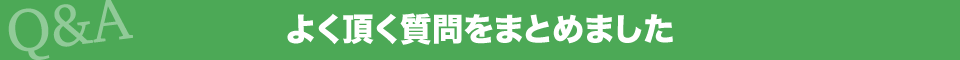 Q&A よく頂く質問をまとめました