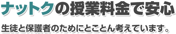 ナットックの授業料金で安心 生徒と保護者のためにとことん考えています。