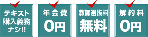 テキスト購入義務ナシ!／年会費0円／教師選抜料無料／解約料0円